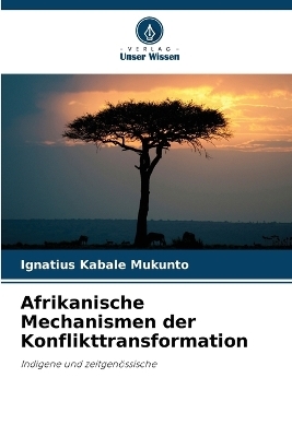 Afrikanische Mechanismen der Konflikttransformation - Ignatius Kabale Mukunto