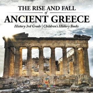 The Rise and Fall of Ancient Greece - History 3rd Grade Children's History Books