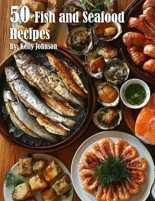 50 Fish and Seafood Recipes - Kelly Johnson