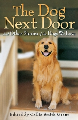The Dog Next Door &ndash; And Other Stories of the Dogs We Love - Callie Smith Grant