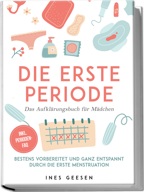 Die erste Periode - Das Aufkl&auml;rungsbuch f&uuml;r M&auml;dchen: Bestens vorbereitet und ganz entspannt durch die erste Menstruation - inkl. Perioden-FAQ - Ines Geesen