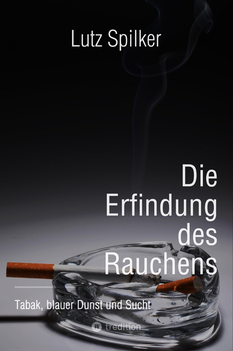 Die Erfindung des Rauchens - Lutz Spilker