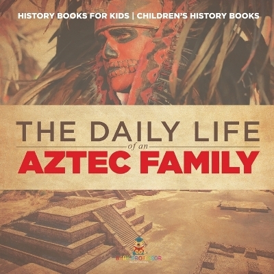 The Daily Life of an Aztec Family - History Books for Kids Children's History Books -  Baby Professor