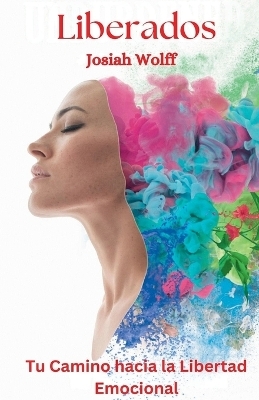 Liberados - Tu Camino hacia la Libertad Emocional - Josiah Wolff