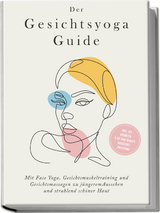 Der Gesichtsyoga Guide: Mit Face Yoga, Gesichtsmuskeltraining und Gesichtsmassagen zu j&uuml;ngerem Aussehen und strahlend sch&ouml;ner Haut - inkl. DIY Kosmetik & 30 Tage Beauty-Kickstart-Anleitung - Katharina Feenders