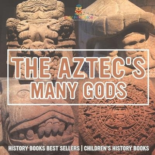 The Aztecs' Many Gods - History Books Best Sellers Children's History Books
