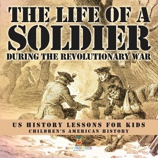 The Life of a Soldier During the Revolutionary War - US History Lessons for Kids Children's American History