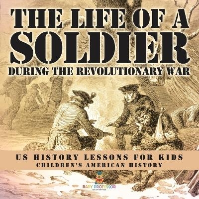 The Life of a Soldier During the Revolutionary War - US History Lessons for Kids Children's American History -  Baby Professor