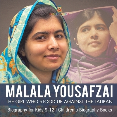 Malala Yousafzai The Girl Who Stood Up Against the Taliban - Biography for Kids 9-12 Children's Biography Books -  Baby Professor