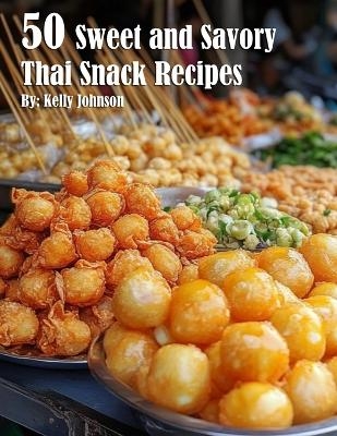 50 Sweet and Savory Thai Snack Recipes - Kelly Johnson