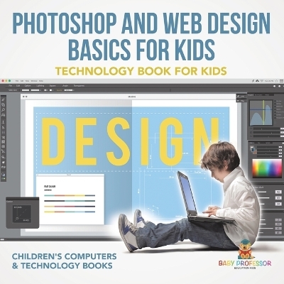 Photoshop and Web Design Basics for Kids - Technology Book for Kids Children's Computer & Technology Books -  Baby Professor