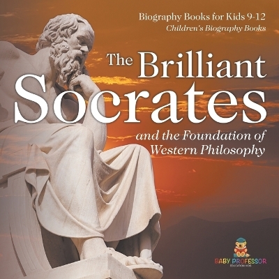 The Brilliant Socrates and the Foundation of Western Philosophy - Biography Books for Kids 9-12 Children's Biography Books -  Baby Professor