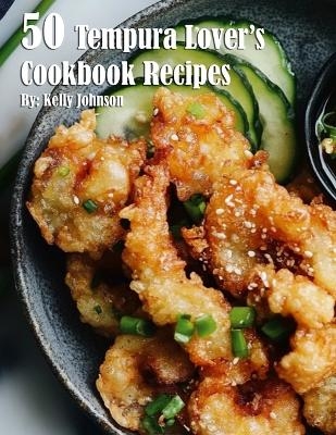 50 Tempura Lover's Cookbook Recipes - Kelly Johnson