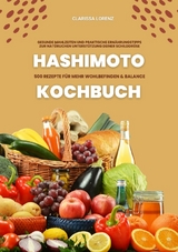 Hashimoto Kochbuch: 500 Rezepte f&uuml;r mehr Wohlbefinden und Balance (Gesunde Mahlzeiten und praktische Ern&auml;hrungstipps zur nat&uuml;rlichen Unterst&uuml;tzung deiner Schilddr&uuml;se) - Clarissa Lorenz