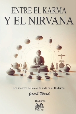 Entre el Karma y el Nirvana - Los secretos del ciclo de vida en el Budismo - Jacob Ward