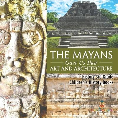 The Mayans Gave Us Their Art and Architecture - History 3rd Grade Children's History Books -  Baby Professor