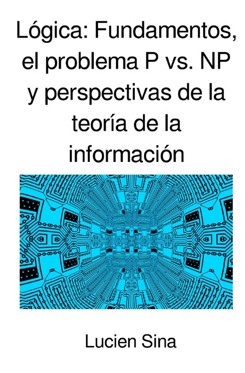 Lógica: Fundamentos, el problema P vs. NP y perspectivas de la teoría de la información - Lucien Sina