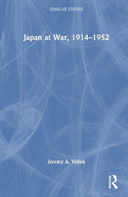 Japan at War, 1914&ndash;1952 - Jeremy A. Yellen