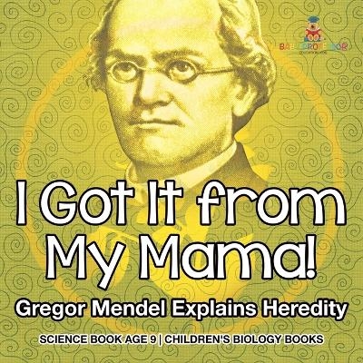 I Got It from My Mama! Gregor Mendel Explains Heredity - Science Book Age 9 Children's Biology Books -  Baby Professor