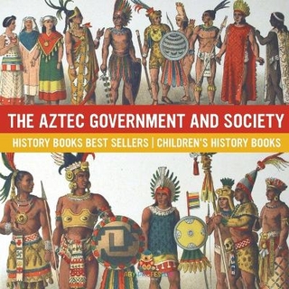 The Aztec Government and Society - History Books Best Sellers Children's History Books