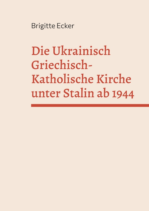 Die Ukrainisch Griechisch-Katholische Kirche unter Stalin ab 1944 - Brigitte Ecker
