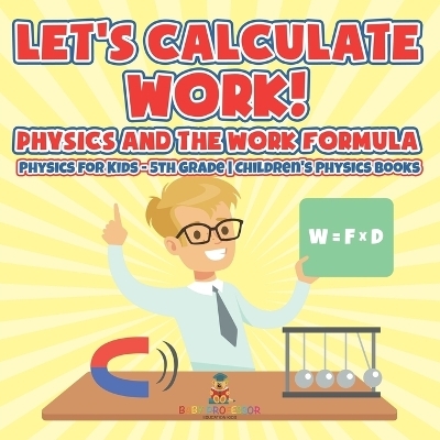 Let's Calculate Work! Physics And The Work Formula Physics for Kids - 5th Grade Children's Physics Books -  Baby Professor