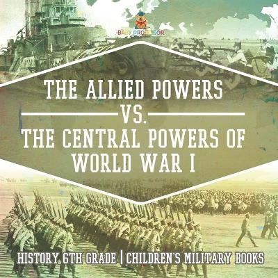 The Allied Powers vs. The Central Powers of World War I History 6th Grade Children's Military Books -  Baby Professor