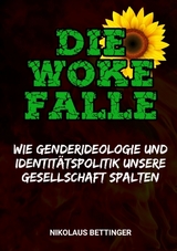 Die Woke-Falle - Wie Genderideologie und Identit&auml;tspolitik unsere Gesellschaft spalten - Nikolaus Bettinger