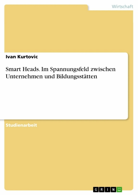 Smart Heads. Im Spannungsfeld zwischen Unternehmen und Bildungsst&auml;tten - Ivan Kurtovic