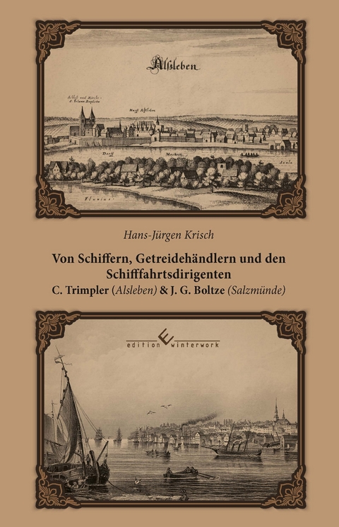 Von Schiffern, Getreideh&auml;ndlern und den Schifffahrtsdirigenten C. Trimpler (Alsleben) und J. G. Boltze (Salzm&uuml;nde) - Hans-J&uuml;rgen Krisch