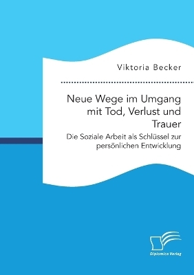 Neue Wege im Umgang mit Tod, Verlust und Trauer. Die Soziale Arbeit als Schlüssel zur persönlichen Entwicklung
