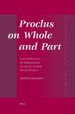 Proclus on Whole and Part: A Reappraisal of Mereology in Neoplatonic Metaphysics - Arthur Oosthout