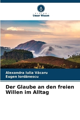 Der Glaube an den freien Willen im Alltag - Alexandra Iulia Văcaru, Eugen Iordanescu