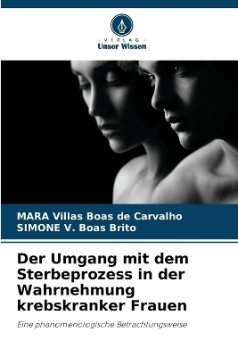 Der Umgang mit dem Sterbeprozess in der Wahrnehmung krebskranker Frauen - Mara Villas Boas de Carvalho, Simone V Boas Brito