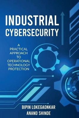 Industrial Cybersecurity - Anand Shinde, Bipin Lokegaonkar