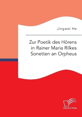 Zur Poetik des H&Atilde;&para;rens in Rainer Maria Rilkes Sonetten an Orpheus - Jingwei He