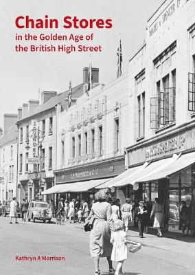 Chain Stores in the Golden Age of the British High Street - Kathryn A Morrison