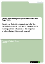 Estrategia did&aacute;ctica para desarrollar las habilidades motrices b&aacute;sicas en Educaci&oacute;n F&iacute;sica para los estudiantes del segundo grado subnivel b&aacute;sico elemental -  Darley Jhosue Burgos Angulo,  Steven Ricardo Rugel V&eacute;liz