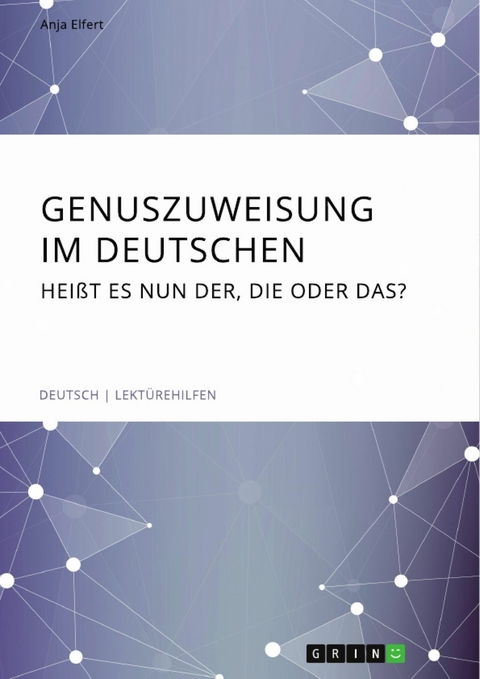 Genuszuweisung im Deutschen. Heißt es nun der, die oder das? - Anja Elfert