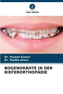 Bogendr&auml;hte in Der Kieferorthop&auml;die - Dr Puneet Kumar, Dr Madhu Arora