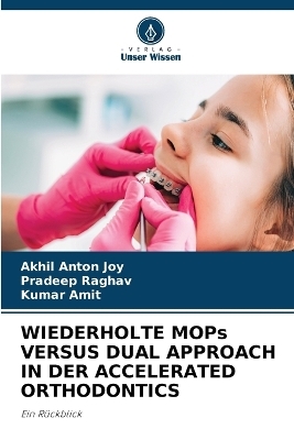 WIEDERHOLTE MOPs VERSUS DUAL APPROACH IN DER ACCELERATED ORTHODONTICS - Akhil Anton Joy, Pradeep Raghav, Kumar Amit