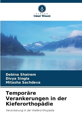Tempor&auml;re Verankerungen in der Kieferorthop&auml;die - Debina Shairem, Divya Singla, Mitasha Sachdeva