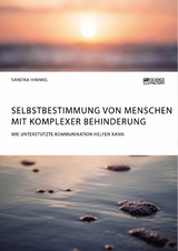 Selbstbestimmung von Menschen mit komplexer Behinderung. Wie Unterst&uuml;tzte Kommunikation helfen kann -  Sandra Himmel