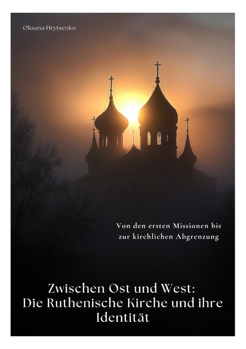 Zwischen Ost und West: Die Ruthenische Kirche und ihre Identität - Oksana Hrytsenko