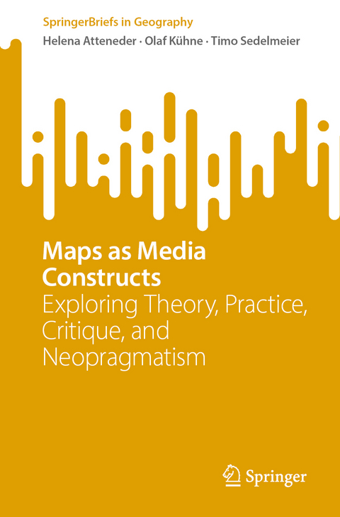 Maps as Media Constructs - Helena Atteneder, Olaf K&uuml;hne, Timo Sedelmeier