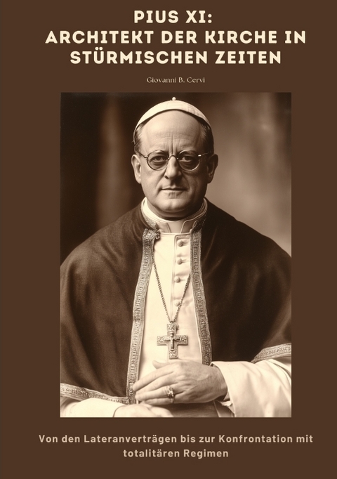 Pius XI: Architekt der Kirche in stürmischen Zeiten - Giovanni B. Cervi