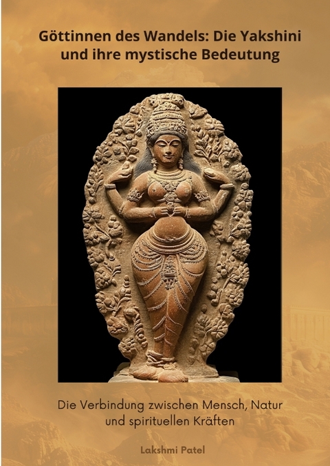G&ouml;ttinnen des Wandels: Die Yakshini und ihre mystische Bedeutung - Lakshmi Patel