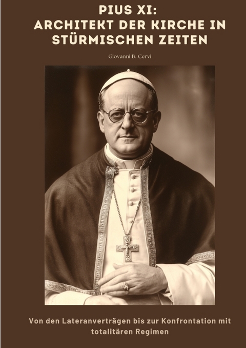 Pius XI: Architekt der Kirche in st&uuml;rmischen Zeiten - Giovanni B. Cervi