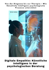 Digitale Empathie: K&uuml;nstliche Intelligenz in der psychologischen Beratung - Anton Zurber