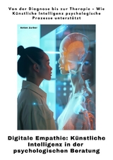 Digitale Empathie: K&uuml;nstliche Intelligenz in der psychologischen Beratung - Anton Zurber